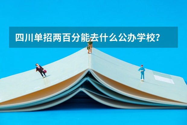 四川单招两百分能去什么公办学校？