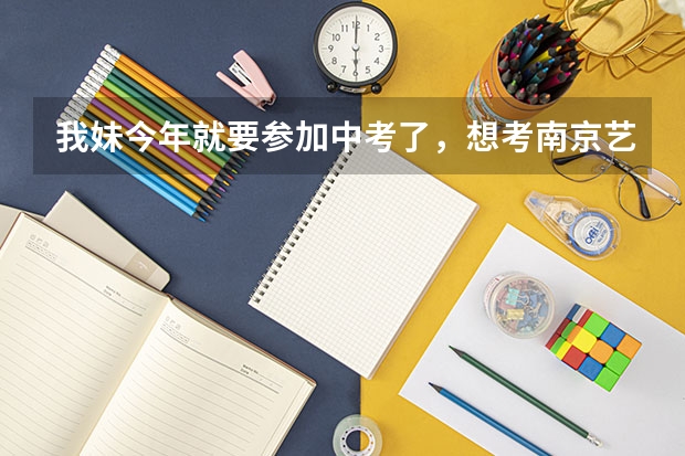我妹今年就要参加中考了，想考南京艺术学院，上的是什么