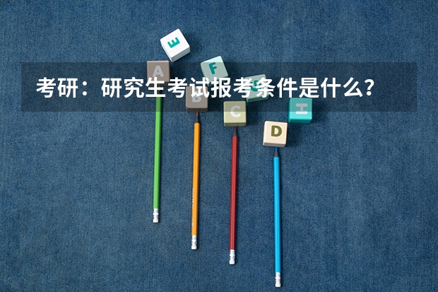 考研：研究生考试报考条件是什么？
