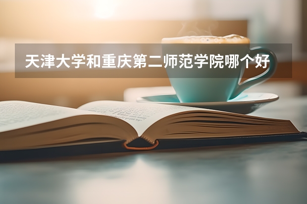 天津大学和重庆第二师范学院哪个好 分数线对比
