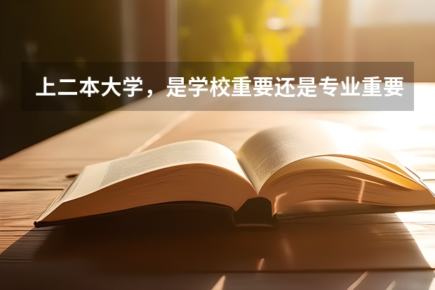 上二本大学，是学校重要还是专业重要?（上二本好专业还是一本差专业）