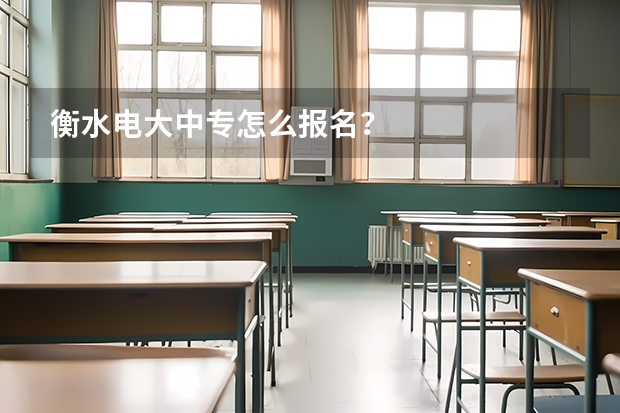 衡水电大中专怎么报名？