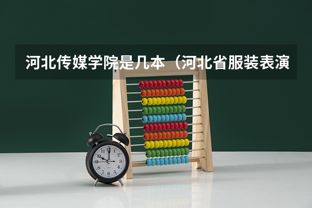 河北传媒学院是几本（河北省服装表演专业大学排名）