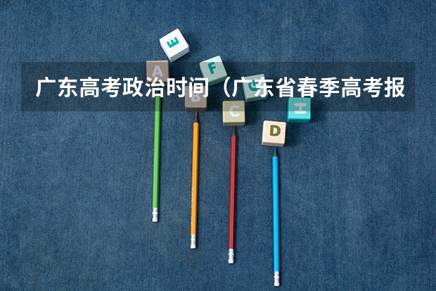 广东高考政治时间（广东省春季高考报名时间）