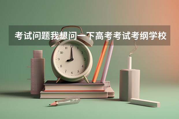 考试问题我想问一下高考考试考纲学校发吗？我需要的是全国卷的考纲。