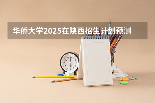 华侨大学2025在陕西招生计划预测