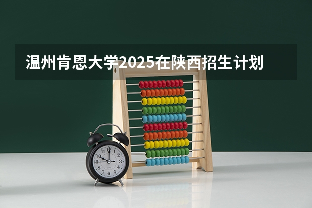 温州肯恩大学2025在陕西招生计划预测