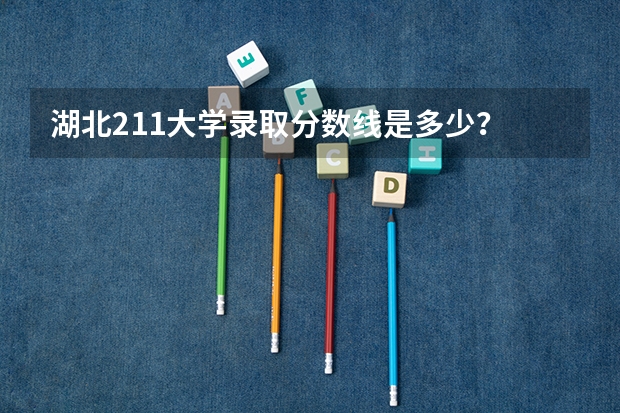湖北211大学录取分数线是多少？