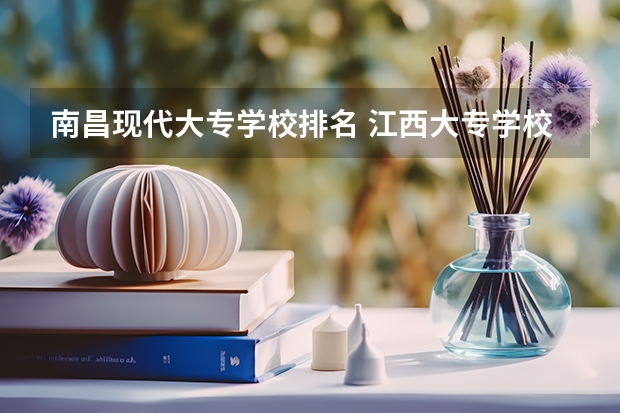 南昌现代大专学校排名 江西大专学校排名前十