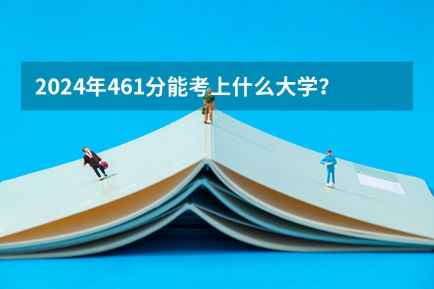 2024年461分能考上什么大学？