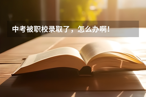 中考被职校录取了，怎么办啊！
