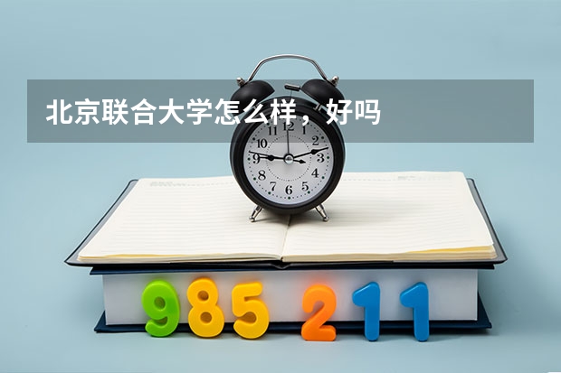 北京联合大学怎么样，好吗