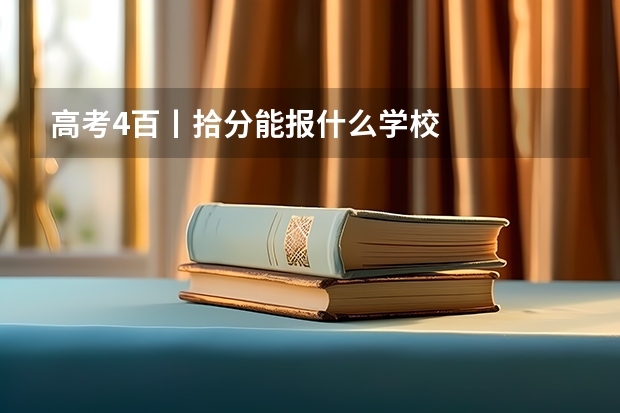 高考4百丨拾分能报什么学校