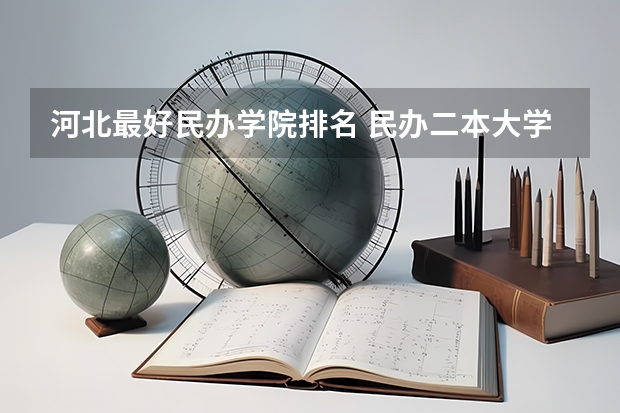 河北最好民办学院排名 民办二本大学排名