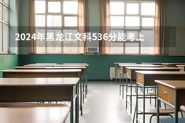 2024年黑龙江文科536分能考上什么大学？
