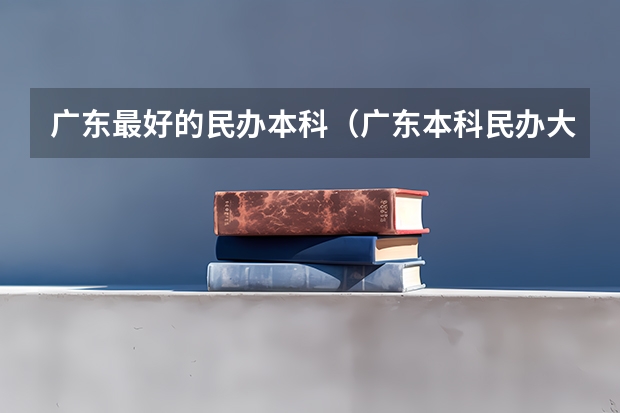 广东最好的民办本科（广东本科民办大学排名和录取分数）