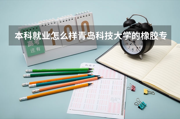 本科就业怎么样青岛科技大学的橡胶专业？
