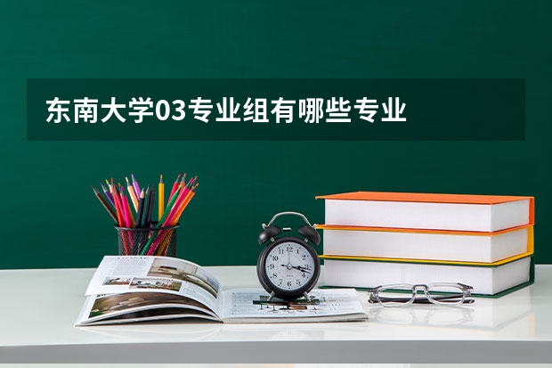 东南大学03专业组有哪些专业
