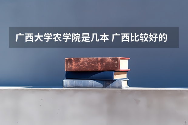 广西大学农学院是几本 广西比较好的林业学校(要大专)