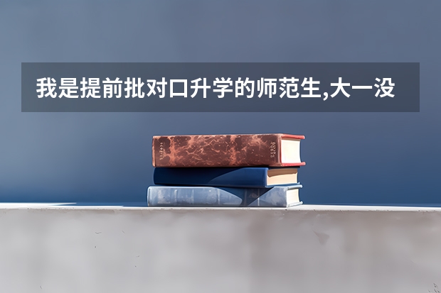 我是提前批对口升学的师范生,大一没鉴合同,毕业能安排工作吗?