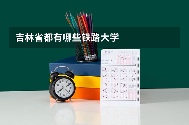 吉林省都有哪些铁路大学