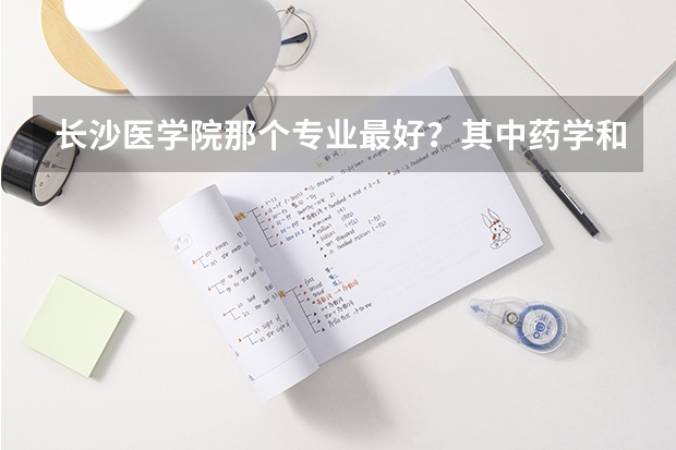 长沙医学院那个专业最好？其中药学和护理学哪个好