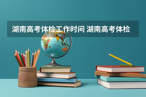 湖南高考体检工作时间 湖南高考体检补检时间