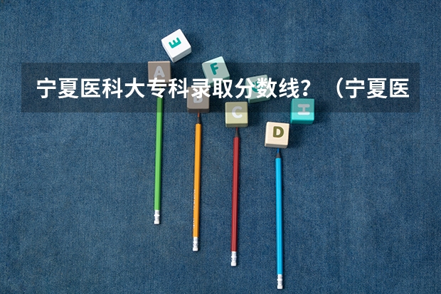 宁夏医科大专科录取分数线？（宁夏医科大学成人本科录取分数线）