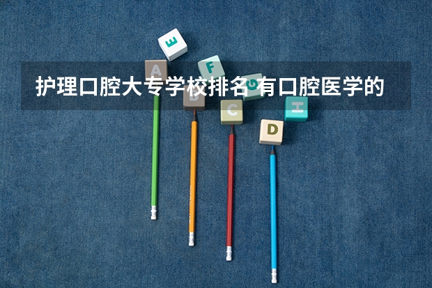 护理口腔大专学校排名 有口腔医学的专科学校排名山东