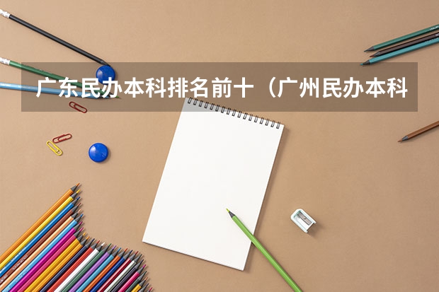 广东民办本科排名前十（广州民办本科学院哪间好？）