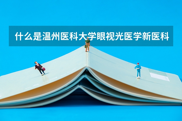 什么是温州医科大学眼视光医学新医科班？