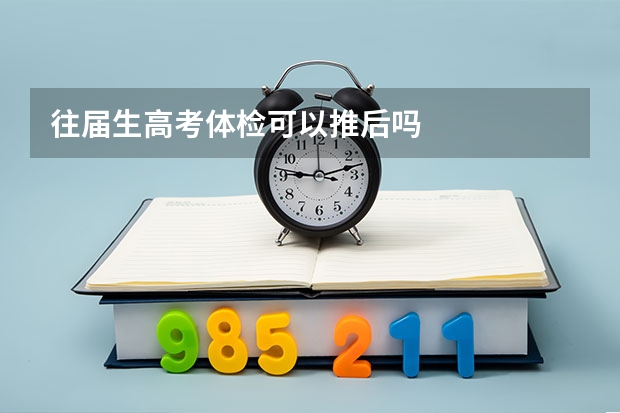 往届生高考体检可以推后吗