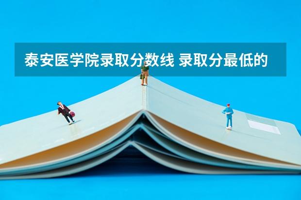 泰安医学院录取分数线 录取分最低的临床医学学校