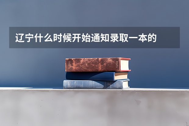 辽宁什么时候开始通知录取一本的