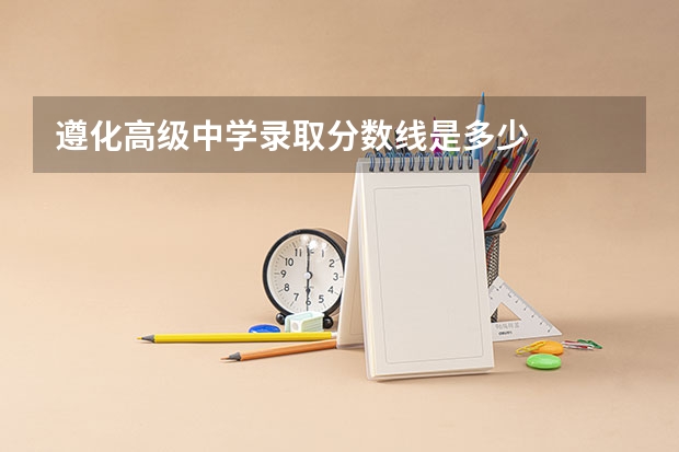 遵化高级中学录取分数线是多少