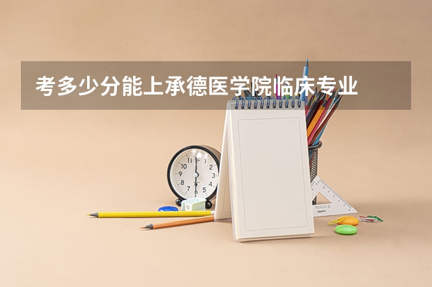 考多少分能上承德医学院临床专业