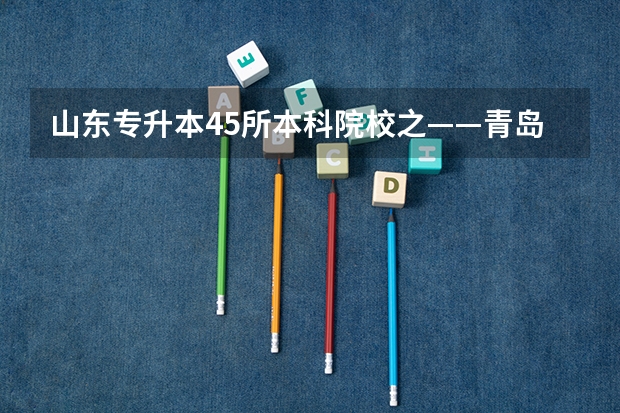 山东专升本45所本科院校之——青岛城市学院 山东民办三本院校排名