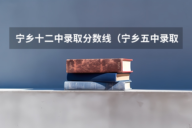 宁乡十二中录取分数线（宁乡五中录取分数线）
