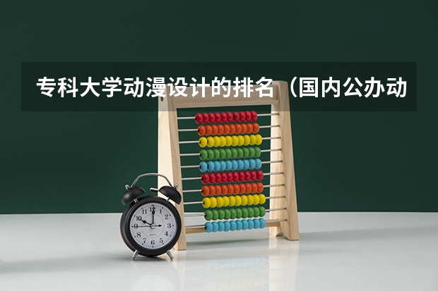 专科大学动漫设计的排名（国内公办动漫专业好的职高学校）