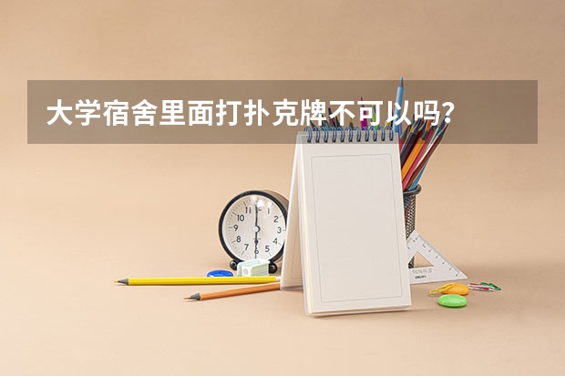 大学宿舍里面打扑克牌不可以吗？