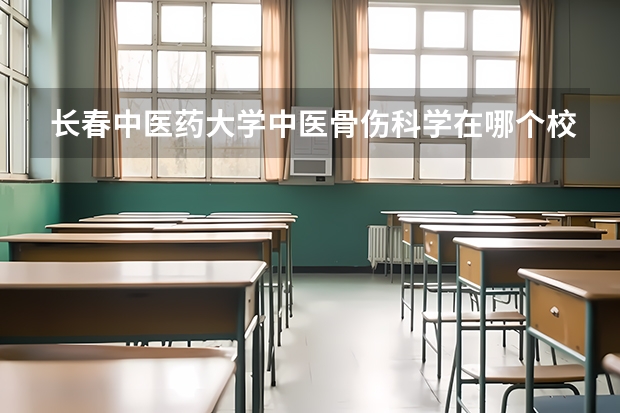 长春中医药大学中医骨伤科学在哪个校区