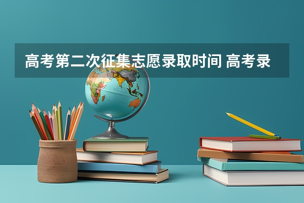 高考第二次征集志愿录取时间 高考录取几个阶段