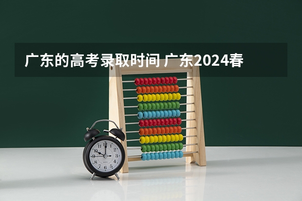 广东的高考录取时间 广东2024春季高考录取时间安排 哪天开始录取
