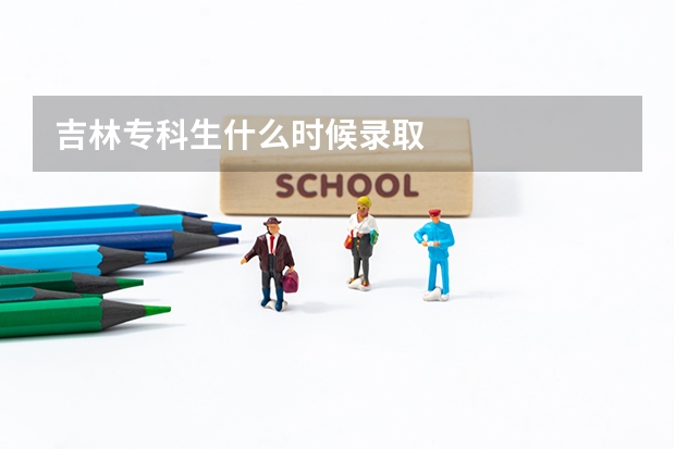 吉林专科生什么时候录取