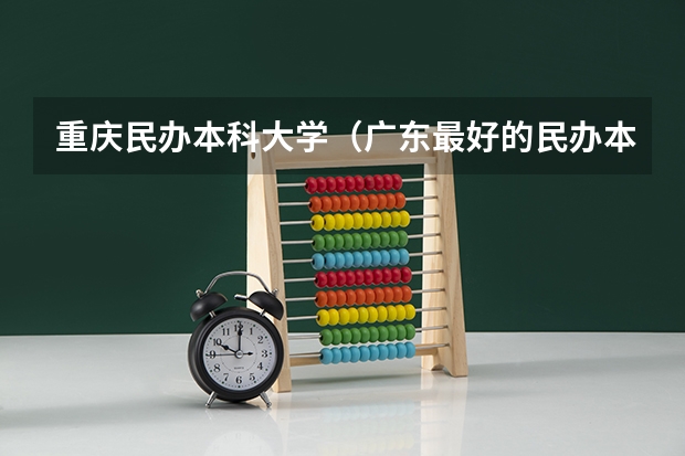 重庆民办本科大学（广东最好的民办本科）