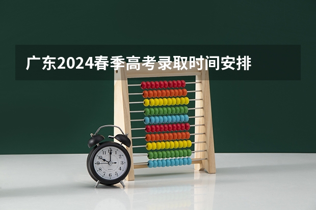 广东2024春季高考录取时间安排 哪天开始录取（广东高考第三批投档线）