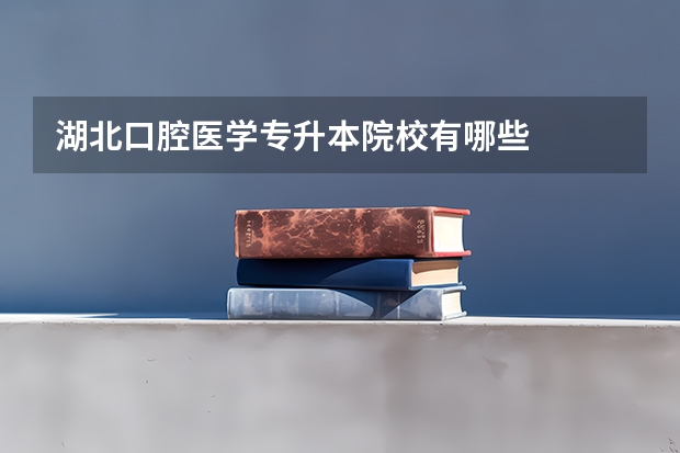 湖北口腔医学专升本院校有哪些