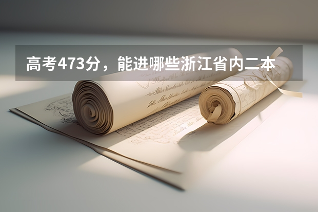 高考473分，能进哪些浙江省内二本大学专业，外省的也可以，不过省内优先,师范类