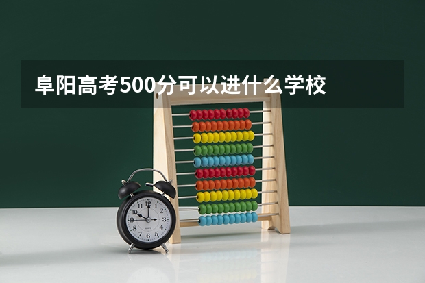 阜阳高考500分可以进什么学校