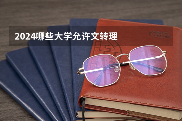 2024哪些大学允许文转理